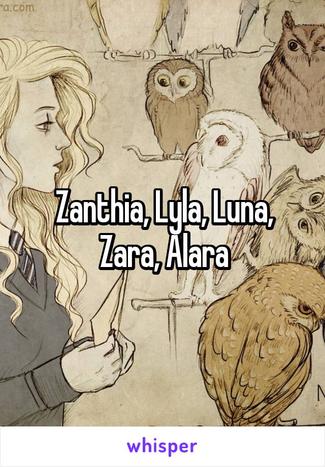 Zanthia, Lyla, Luna, Zara, Alara