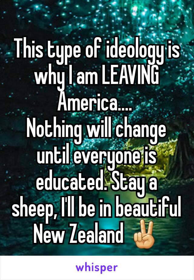 This type of ideology is why I am LEAVING America.... 
Nothing will change until everyone is educated. Stay a sheep, I'll be in beautiful New Zealand ✌