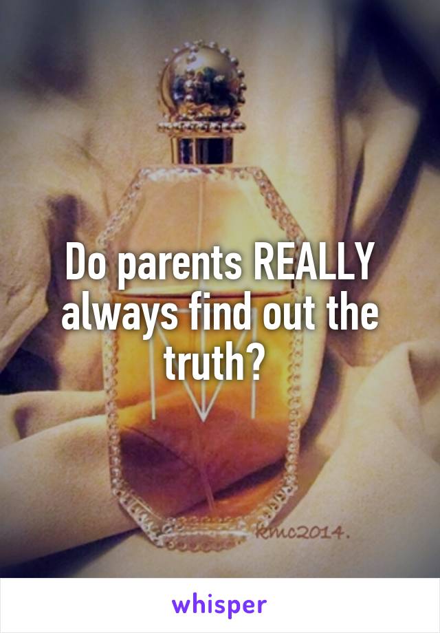 Do parents REALLY always find out the truth? 