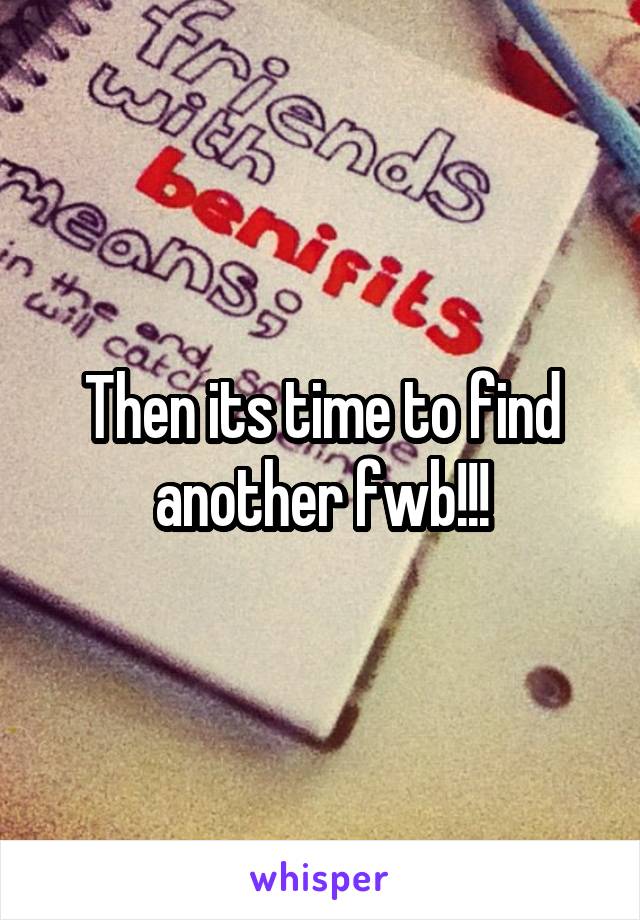 Then its time to find another fwb!!!