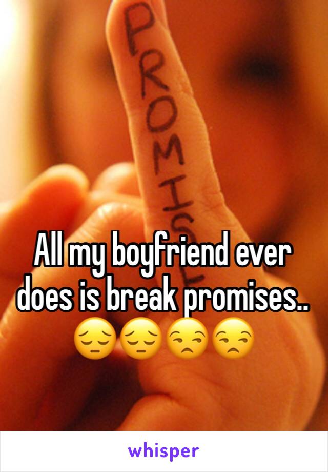 All my boyfriend ever does is break promises.. 😔😔😒😒