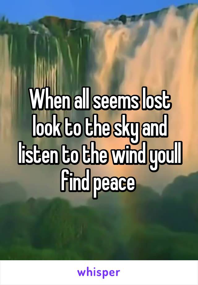 When all seems lost look to the sky and listen to the wind youll find peace 