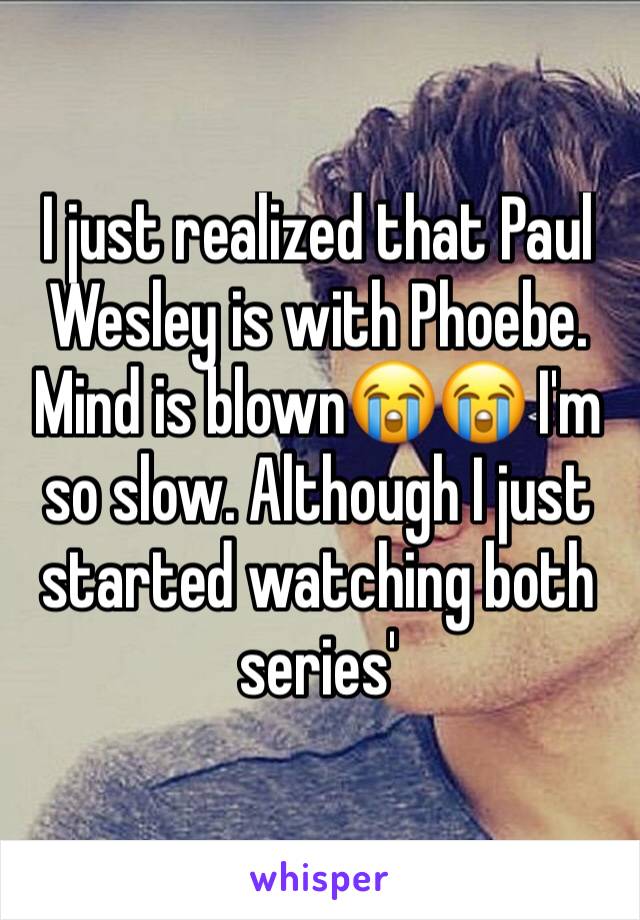 I just realized that Paul Wesley is with Phoebe. Mind is blown😭😭 I'm so slow. Although I just started watching both series'