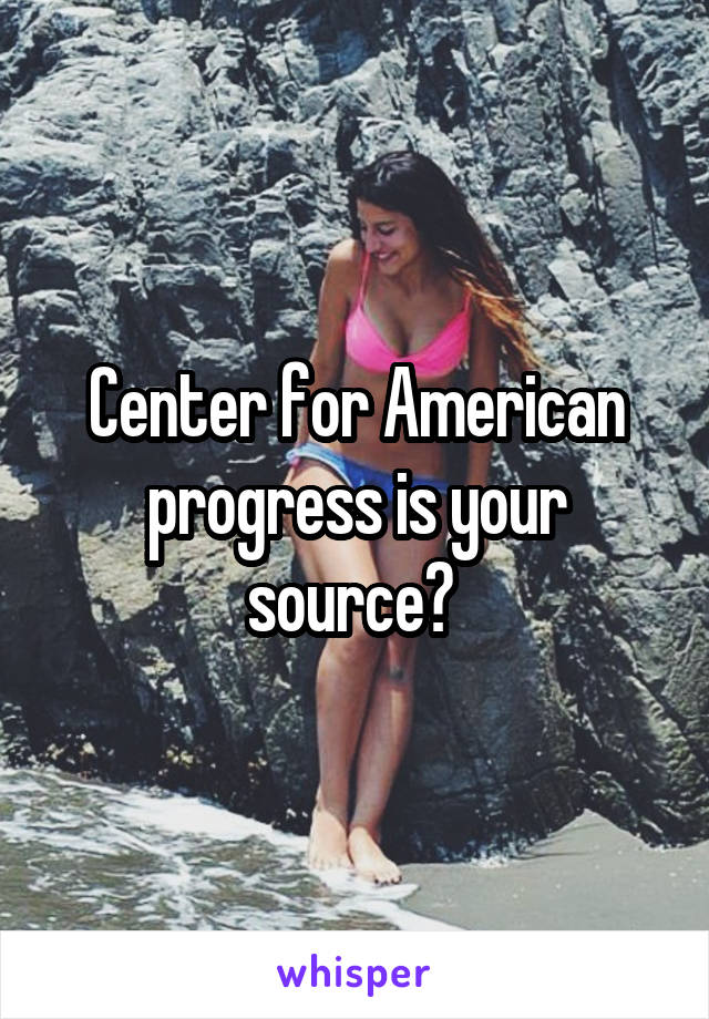 Center for American progress is your source? 