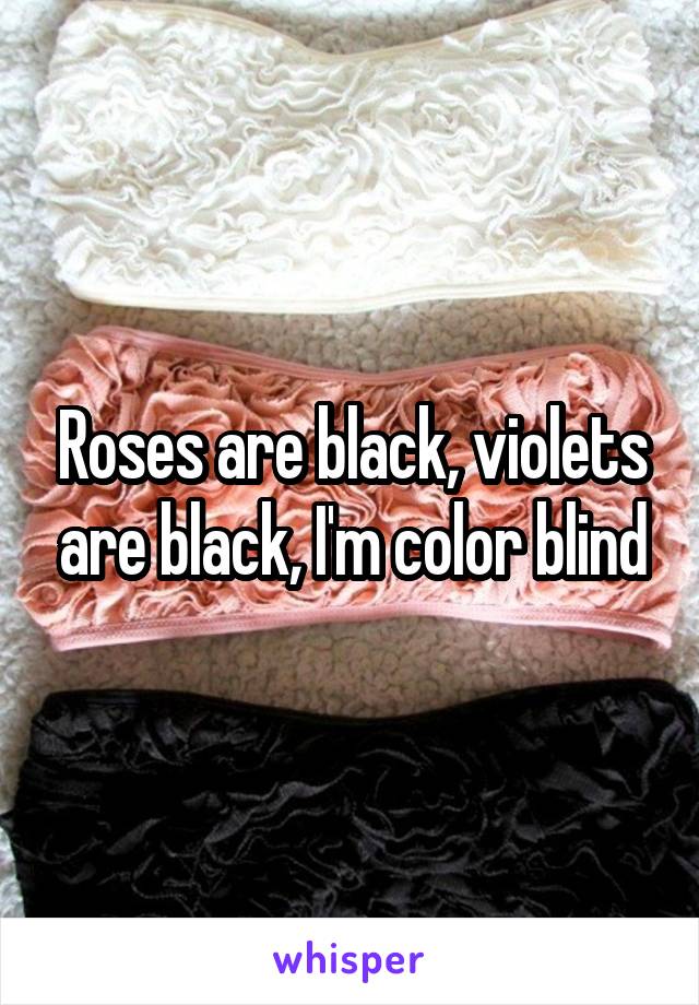 Roses are black, violets are black, I'm color blind