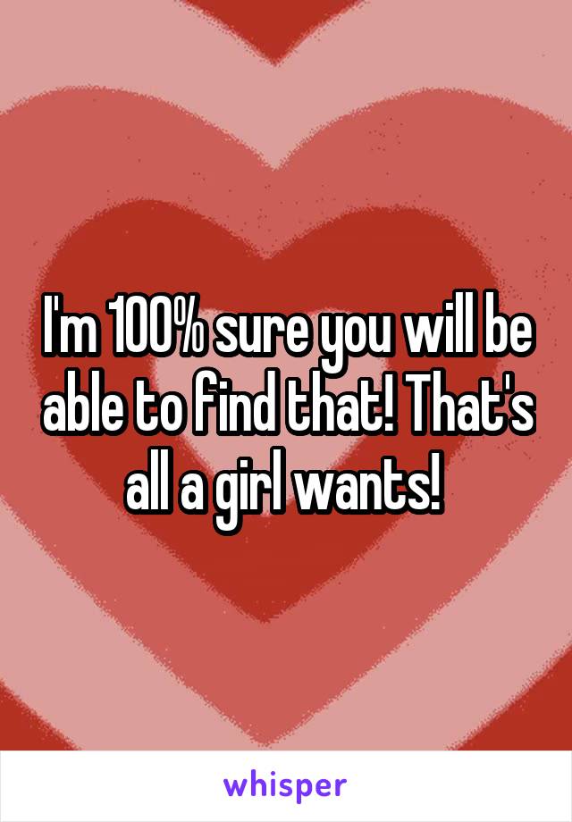 I'm 100% sure you will be able to find that! That's all a girl wants! 