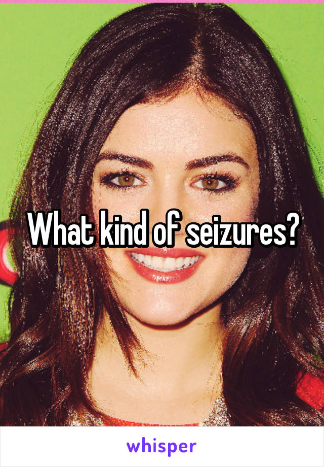 What kind of seizures?