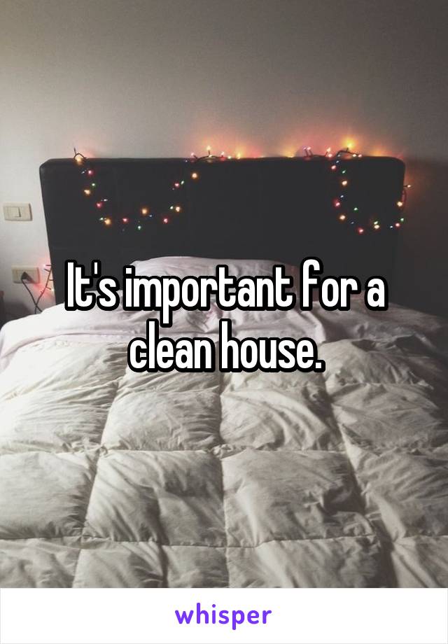 It's important for a clean house.