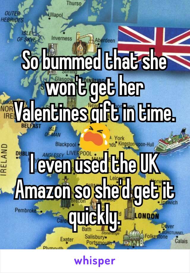 So bummed that she won't get her Valentines gift in time. 😭
I even used the UK Amazon so she'd get it quickly.