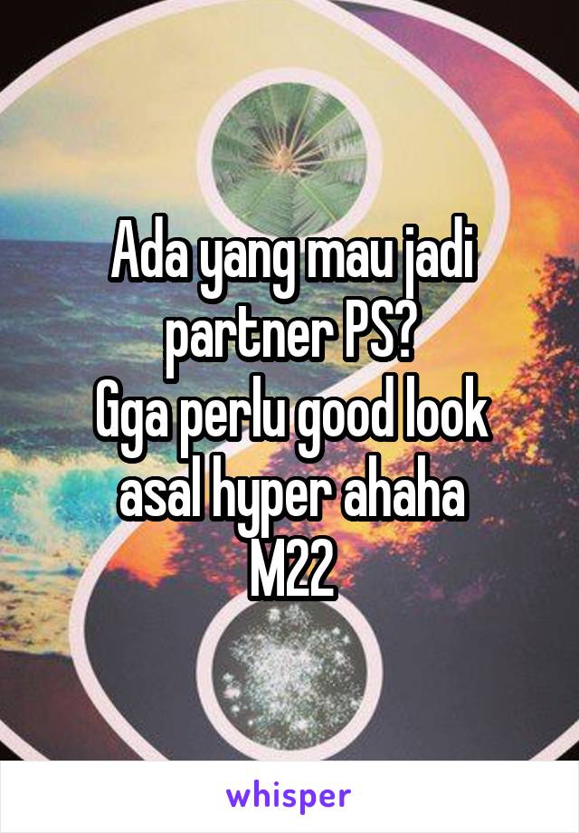 Ada yang mau jadi partner PS?
Gga perlu good look asal hyper ahaha
M22