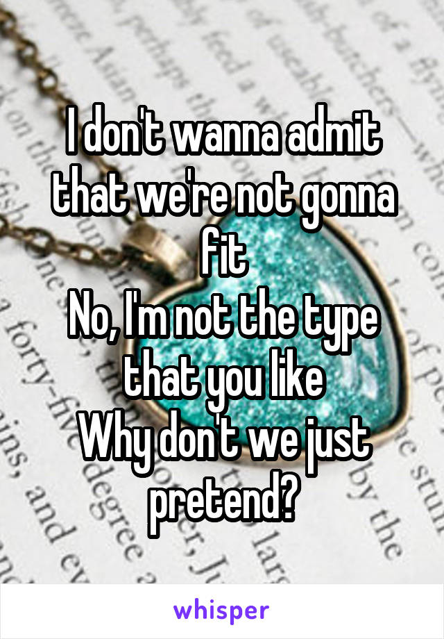 
I don't wanna admit that we're not gonna fit
No, I'm not the type that you like
Why don't we just pretend?
