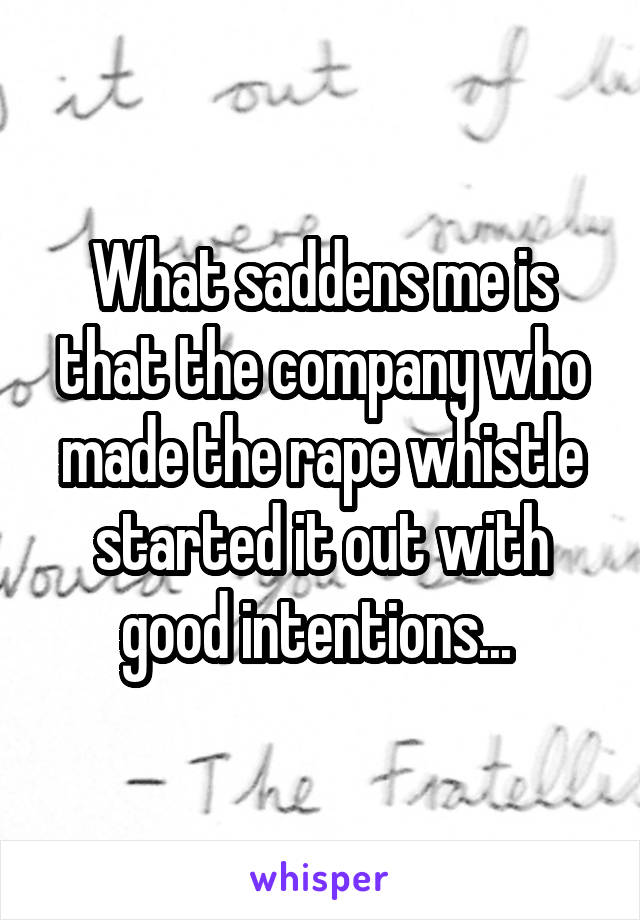 What saddens me is that the company who made the rape whistle started it out with good intentions... 