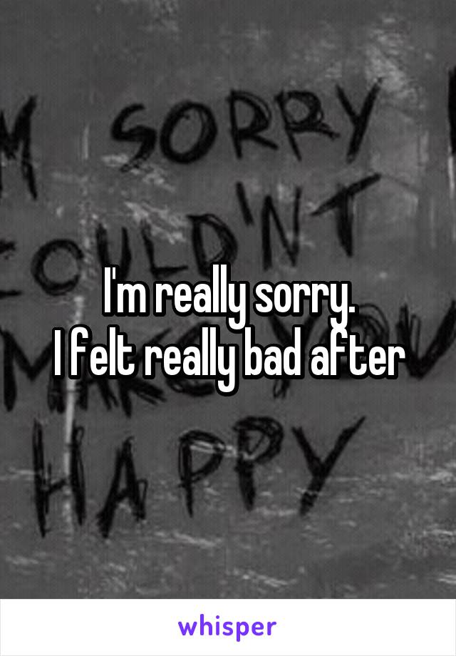 I'm really sorry.
I felt really bad after