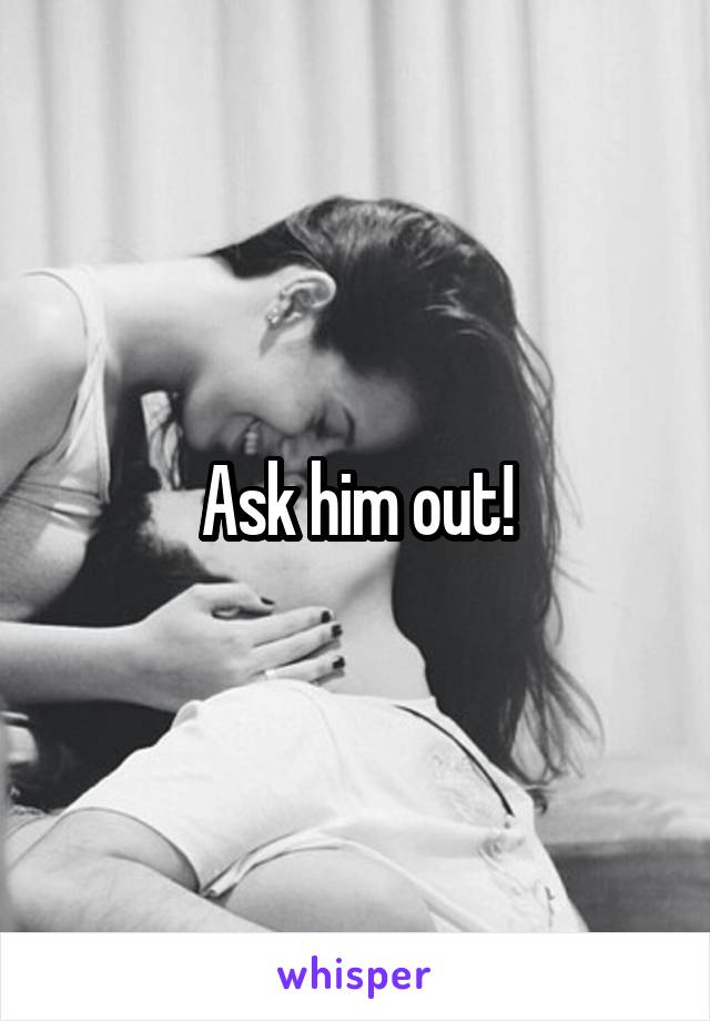 Ask him out!