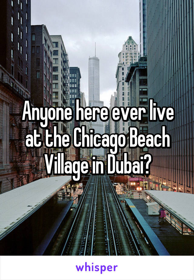 Anyone here ever live at the Chicago Beach Village in Dubai?