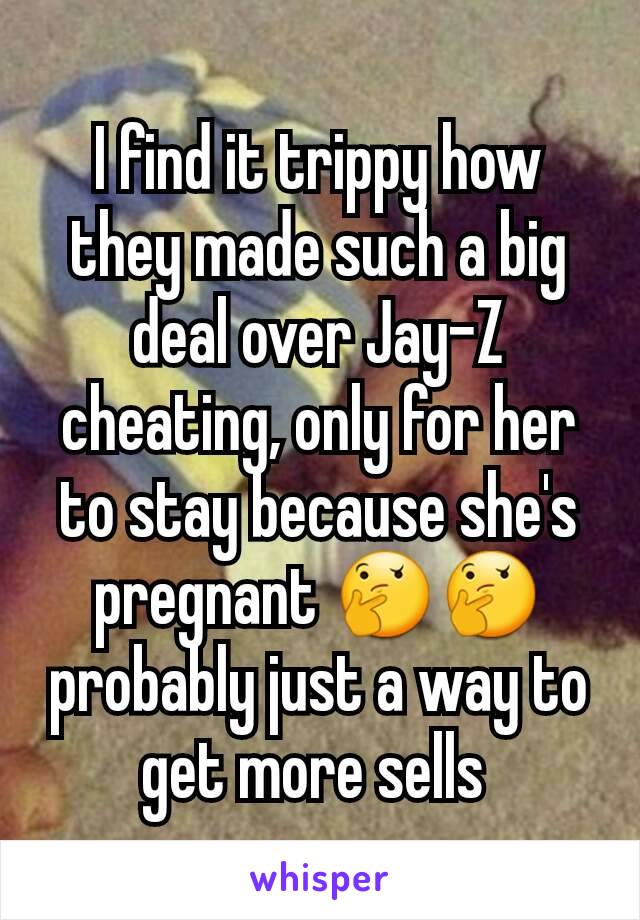 I find it trippy how they made such a big deal over Jay-Z cheating, only for her to stay because she's pregnant 🤔🤔 probably just a way to get more sells 