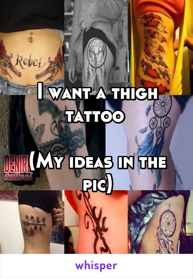 I want a thigh tattoo 

(My ideas in the pic)