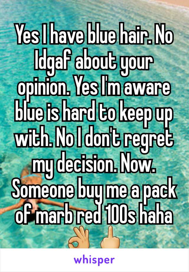 Yes I have blue hair. No Idgaf about your opinion. Yes I'm aware blue is hard to keep up with. No I don't regret my decision. Now. Someone buy me a pack of marb red 100s haha 👌🖕