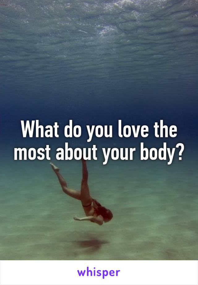 What do you love the most about your body?