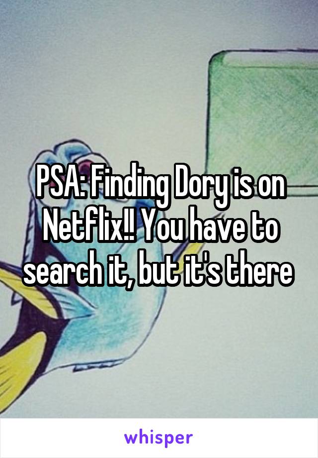 PSA: Finding Dory is on Netflix!! You have to search it, but it's there 