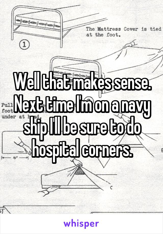 Well that makes sense. Next time I'm on a navy ship I'll be sure to do hospital corners.