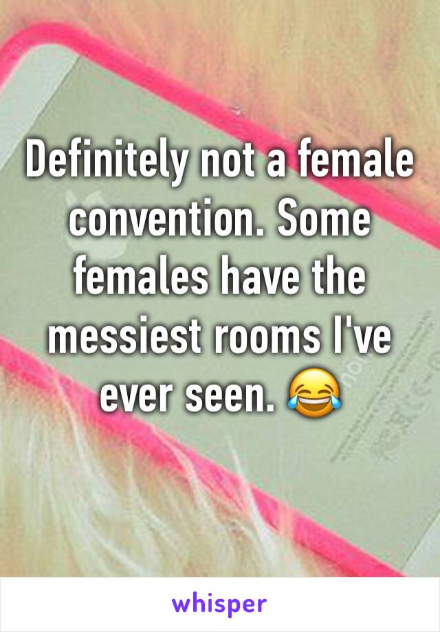 Definitely not a female convention. Some females have the messiest rooms I've ever seen. 😂