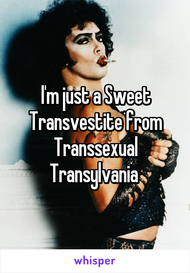 I'm just a Sweet Transvestite from Transsexual Transylvania 