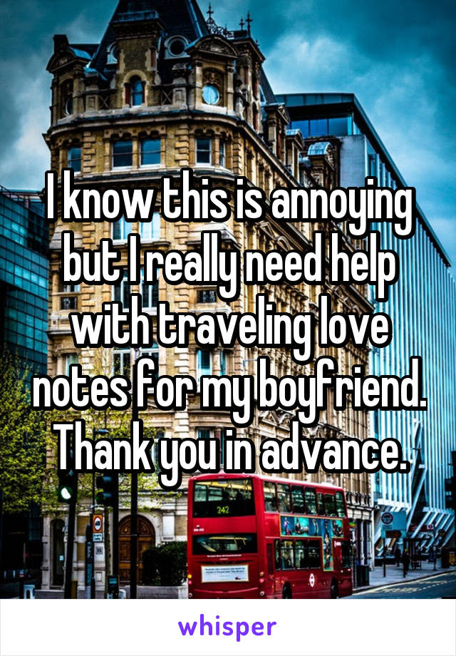 I know this is annoying but I really need help with traveling love notes for my boyfriend.  Thank you in advance. 