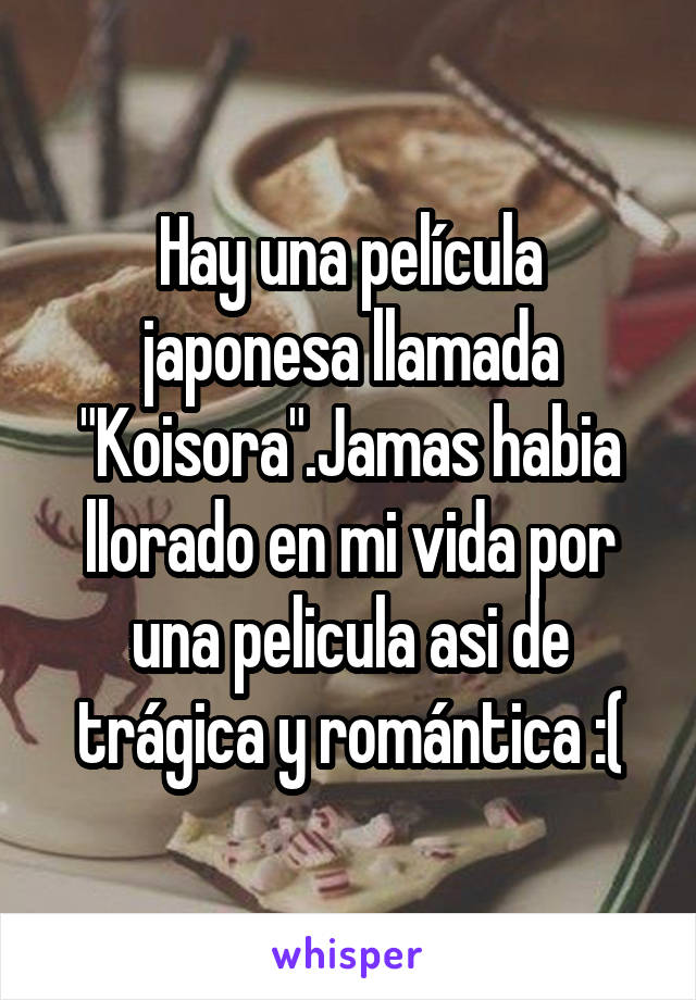 Hay una película japonesa llamada "Koisora".Jamas habia llorado en mi vida por una pelicula asi de trágica y romántica :(