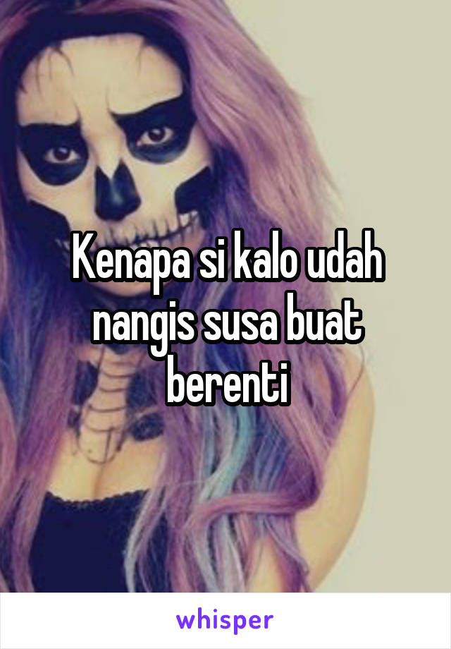 Kenapa si kalo udah nangis susa buat berenti