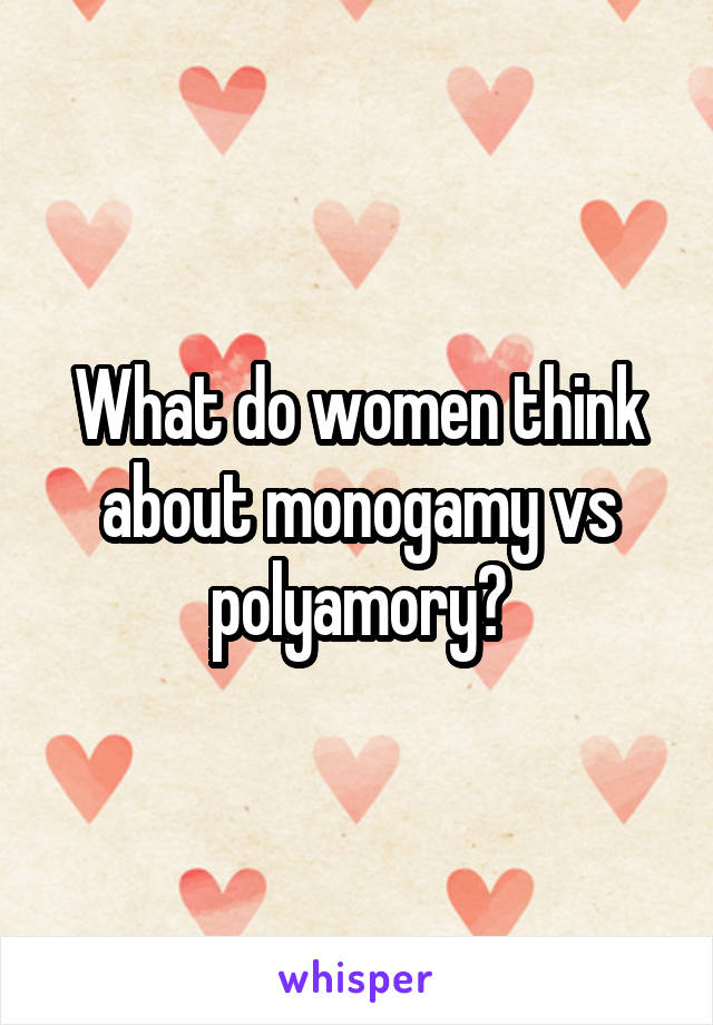 What do women think about monogamy vs polyamory?