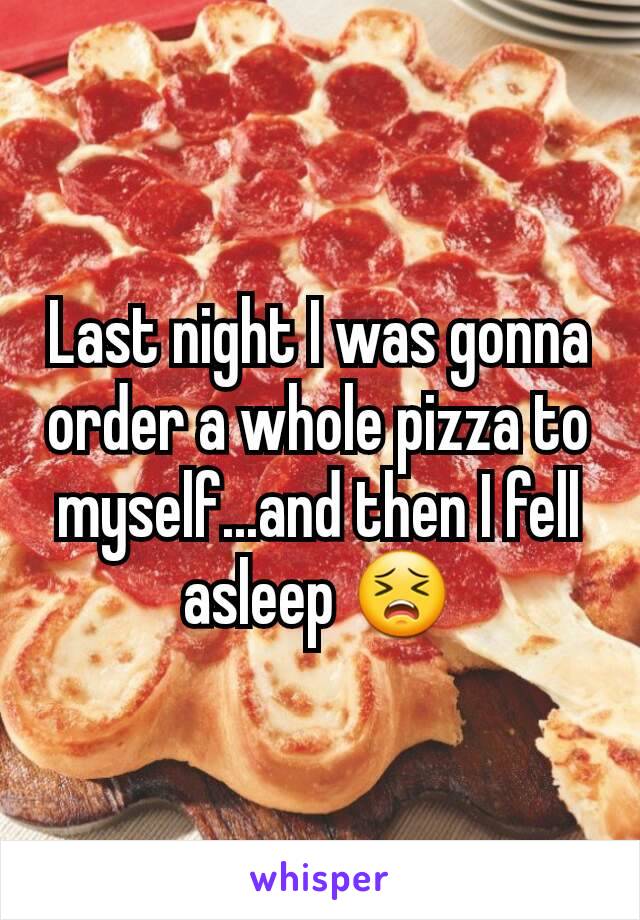 Last night I was gonna order a whole pizza to myself...and then I fell asleep 😣