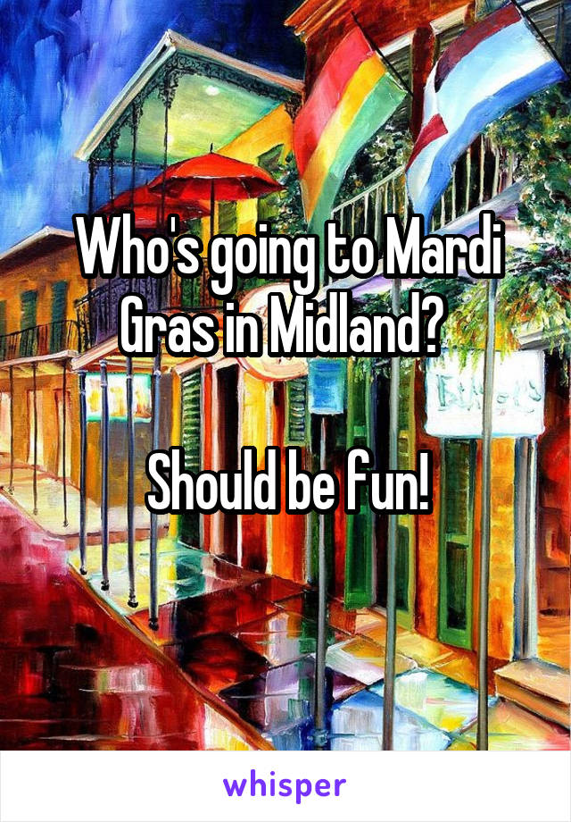 Who's going to Mardi Gras in Midland? 

Should be fun!
