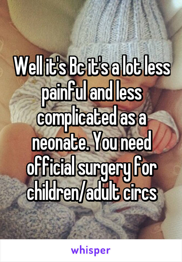 Well it's Bc it's a lot less painful and less complicated as a neonate. You need official surgery for children/adult circs