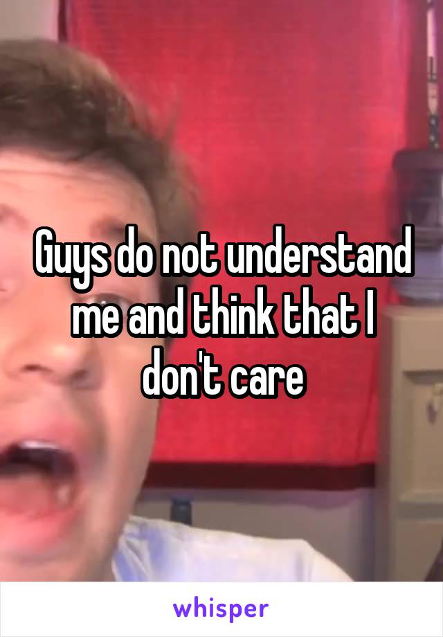 Guys do not understand me and think that I don't care