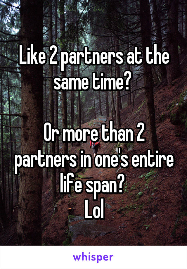 Like 2 partners at the same time? 

Or more than 2 partners in one's entire life span? 
Lol