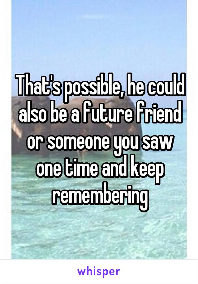 That's possible, he could also be a future friend or someone you saw one time and keep remembering