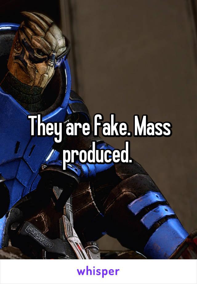 They are fake. Mass produced. 