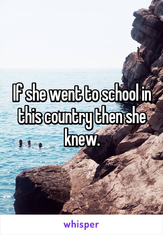 If she went to school in this country then she knew.