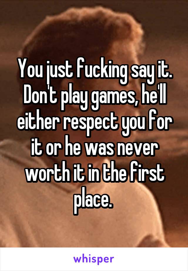 You just fucking say it. Don't play games, he'll either respect you for it or he was never worth it in the first place. 