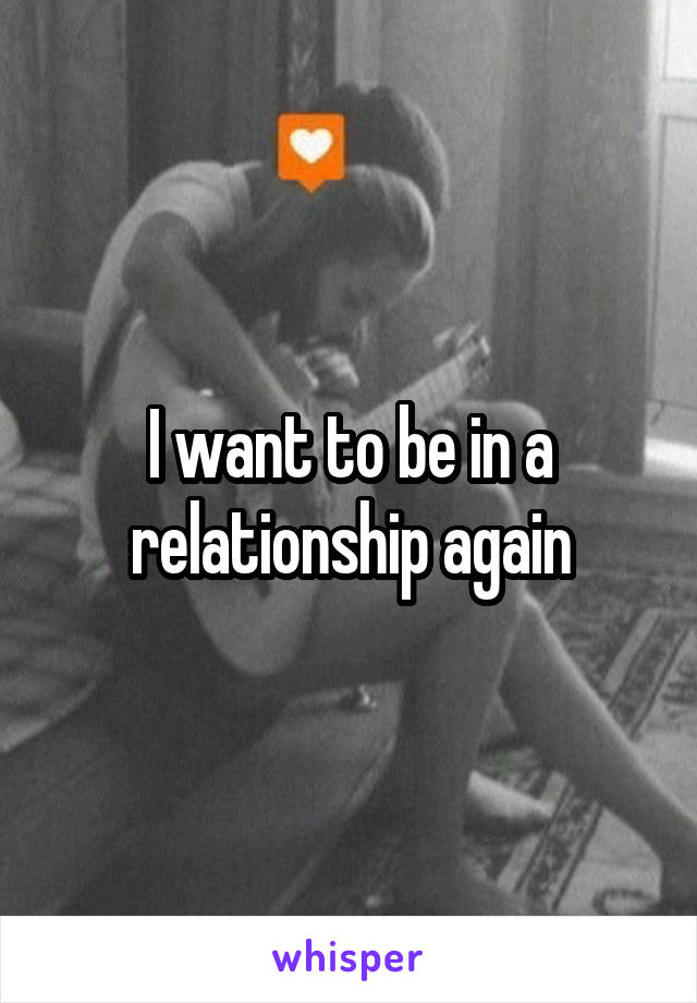 I want to be in a relationship again