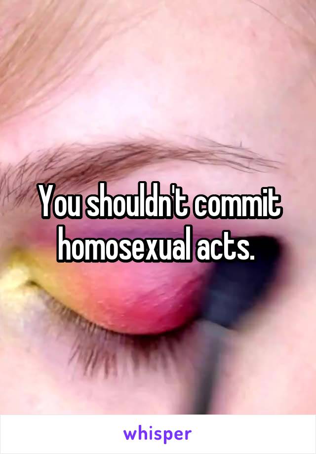 You shouldn't commit homosexual acts. 