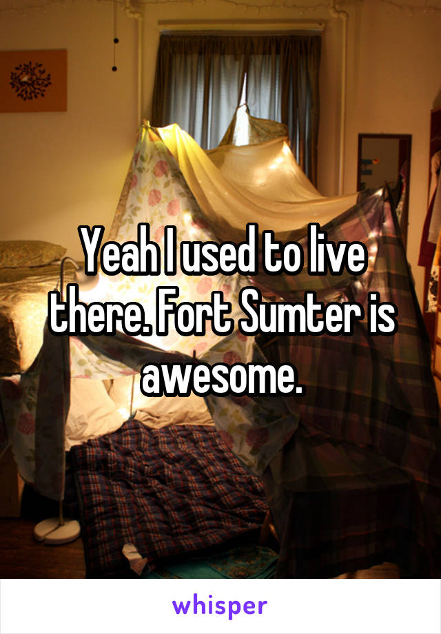 Yeah I used to live there. Fort Sumter is awesome.