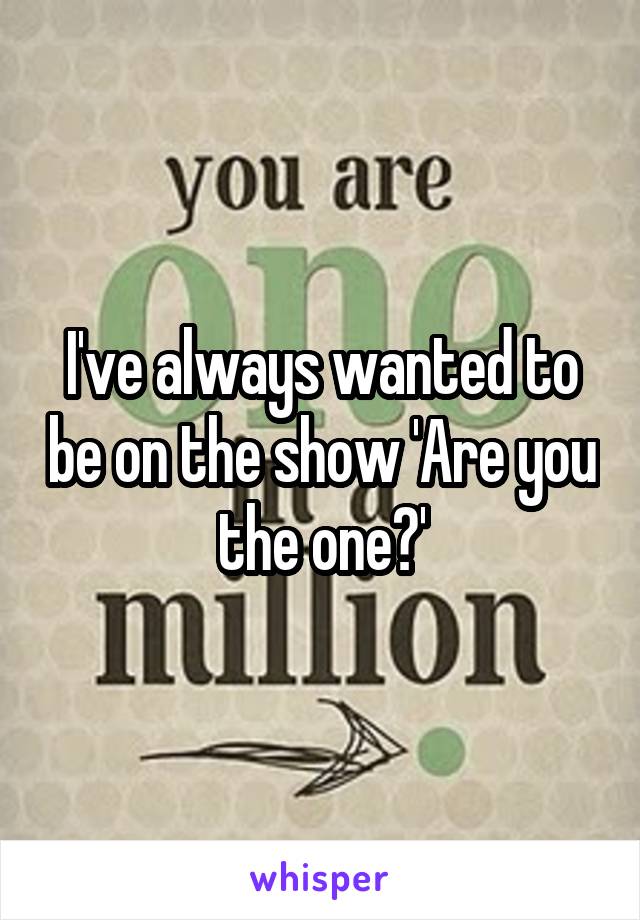 I've always wanted to be on the show 'Are you the one?'