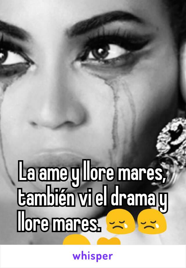 La ame y llore mares,  también vi el drama y llore mares. 😢😢😢💛