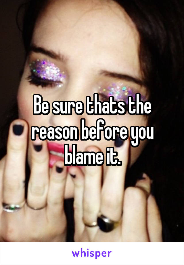 Be sure thats the reason before you blame it.