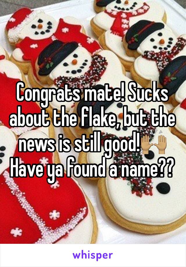 Congrats mate! Sucks about the flake, but the news is still good!🙌🏽
Have ya found a name??