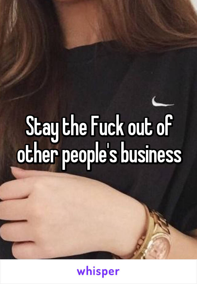 Stay the Fuck out of other people's business