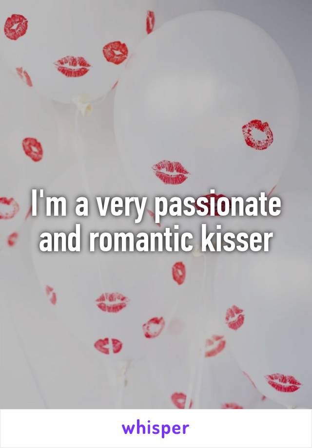 I'm a very passionate and romantic kisser