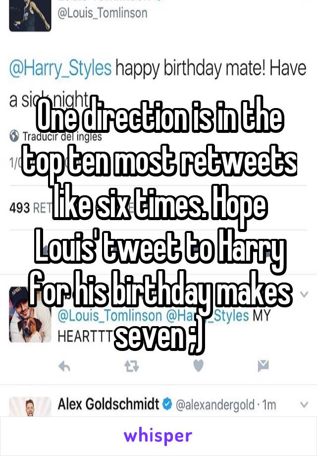 One direction is in the top ten most retweets like six times. Hope Louis' tweet to Harry for his birthday makes seven ;)